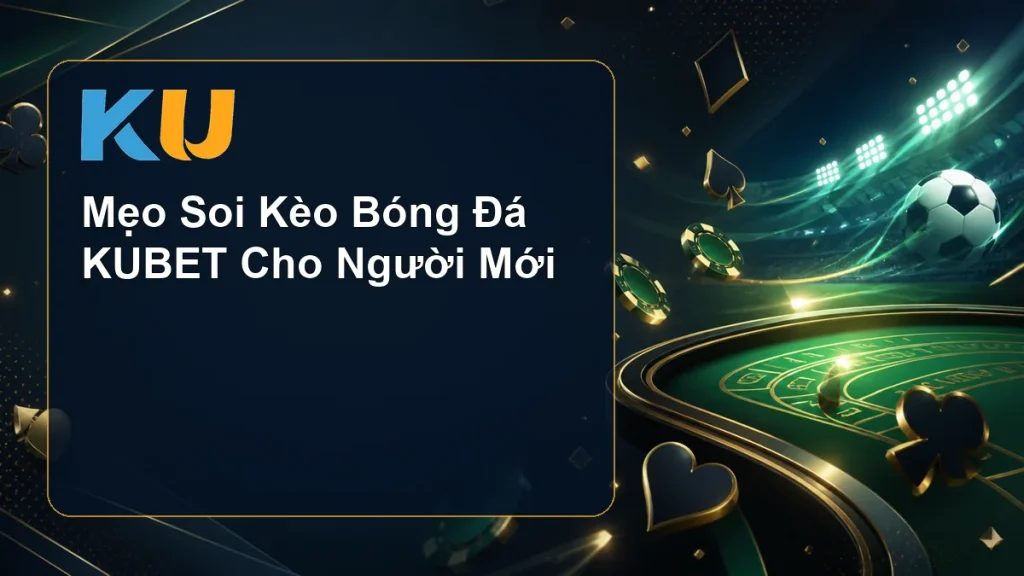 Mẹo Soi Kèo Bóng Đá KUBET Cho Người Mới - hình đại diện KU 134