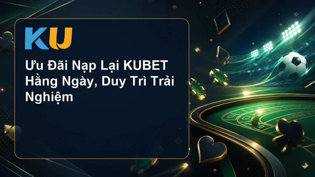 Ưu Đãi Nạp Lại KUBET Hằng Ngày, Duy Trì Trải Nghiệm - hình đại diện KU 104